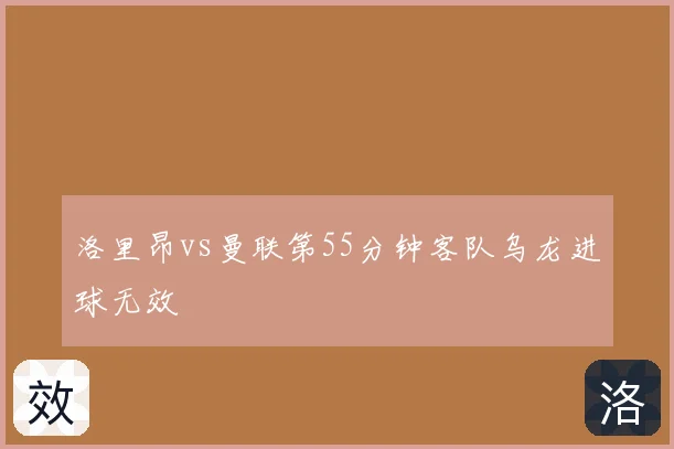 洛里昂vs曼联第55分钟客队乌龙进球无效