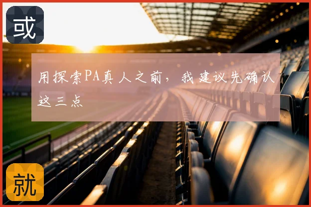 用探索PA真人之前,我建议先确认这三点