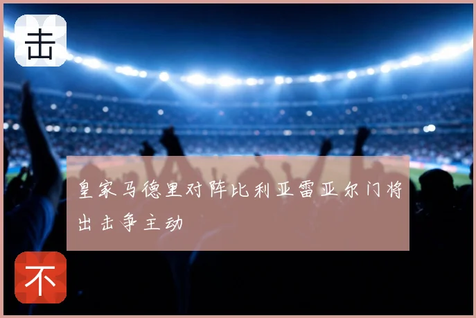 皇家马德里对阵比利亚雷亚尔门将出击争主动