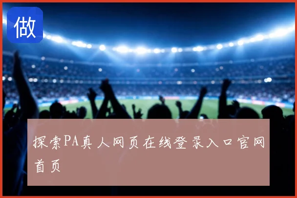 探索PA真人网页在线登录入口官网首页