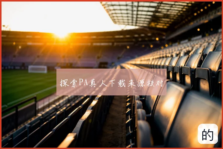 探索PA真人下载来源核对